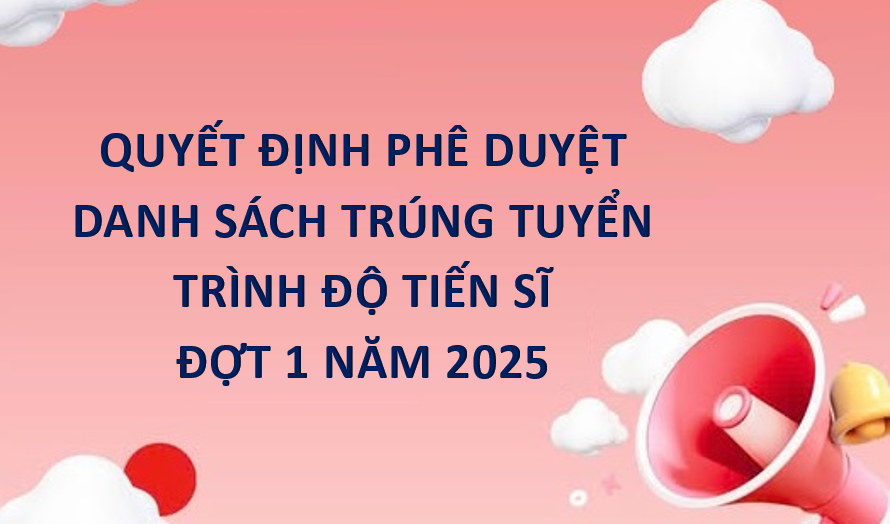 Quyết định về việc Phê duyệt danh sách trúng tuyển trình độ Tiến sĩ đợt 1 năm 2025
